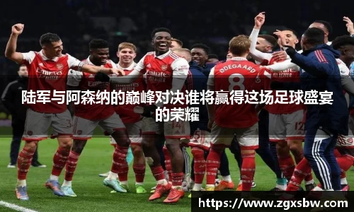 陆军与阿森纳的巅峰对决谁将赢得这场足球盛宴的荣耀