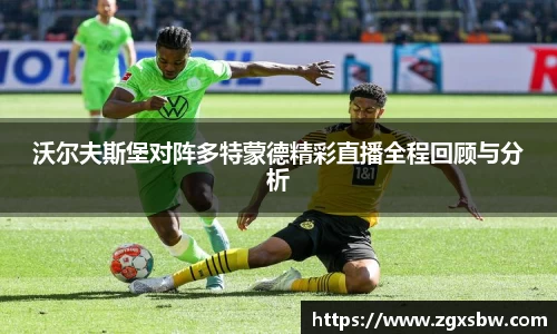 沃尔夫斯堡对阵多特蒙德精彩直播全程回顾与分析
